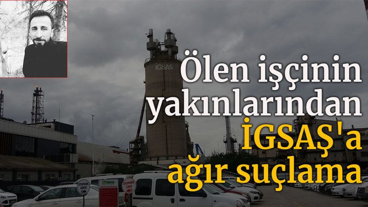 Ölen işçinin yakınlarından İGSAŞ'a ağır suçlama